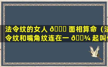 法令纹的女人 🐛 面相算命（法令纹和嘴角纹连在一 🌾 起叫什么面相）